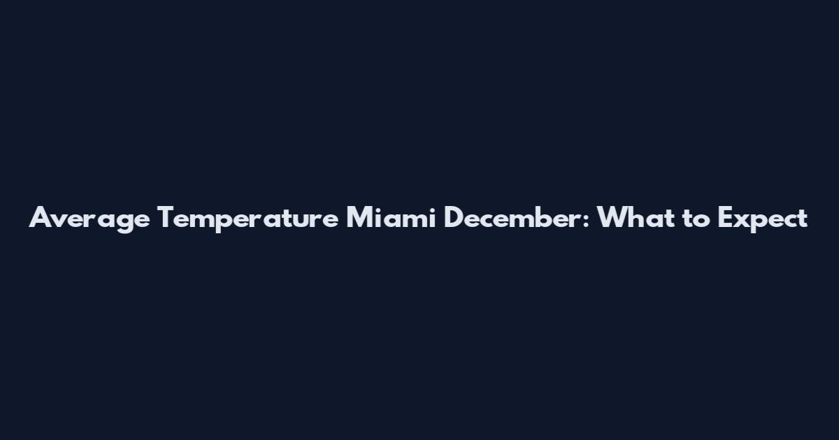 Average Temperature Miami December: What to Expect