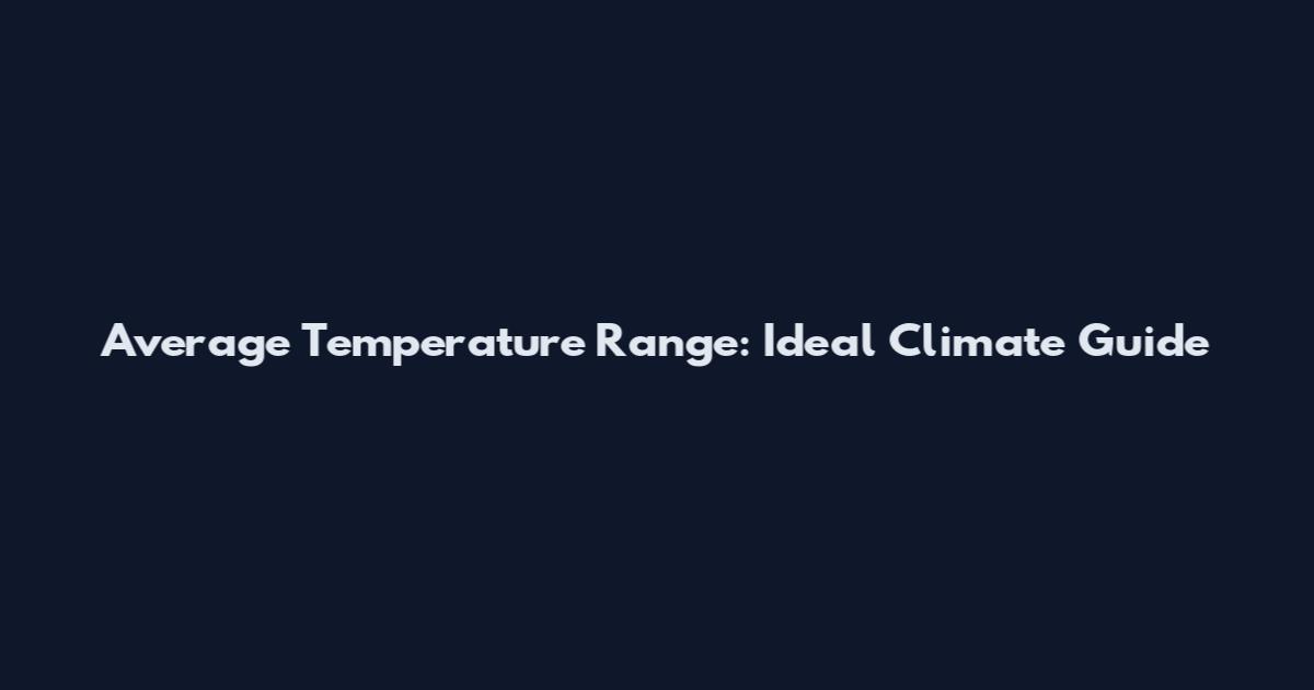 Average Temperature Range: Ideal Climate Guide