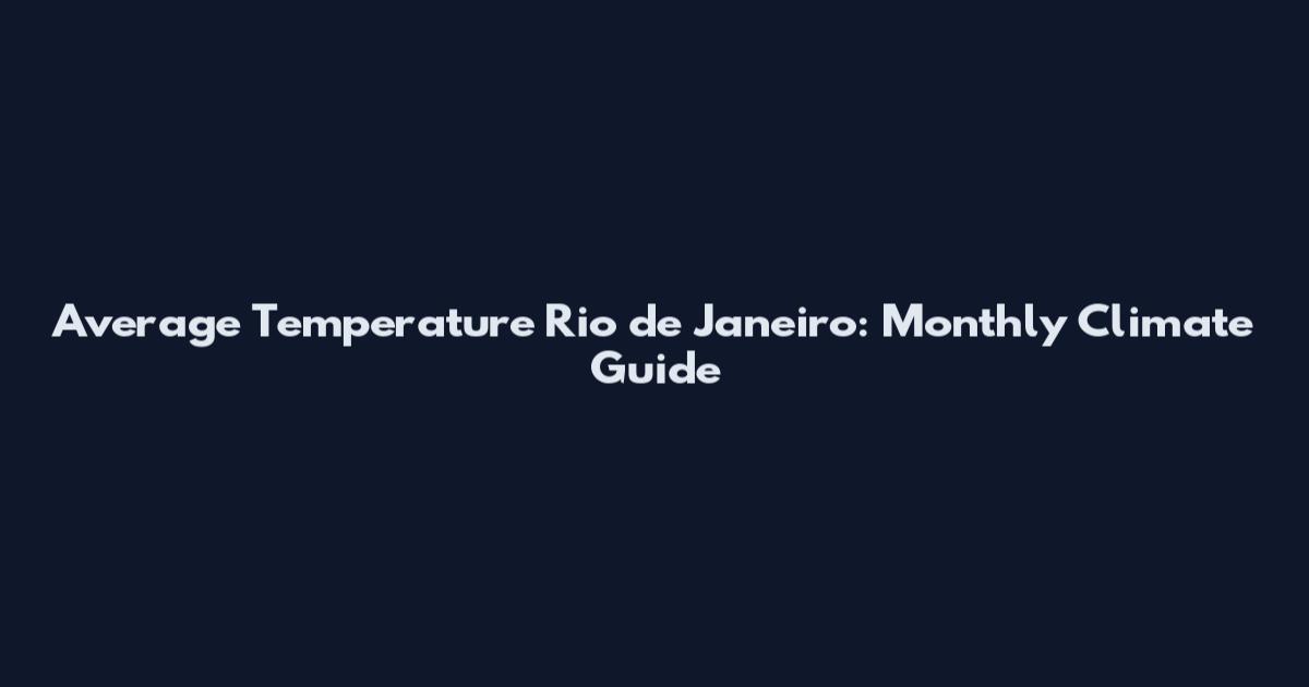 Average Temperature Rio de Janeiro: Monthly Climate Guide
