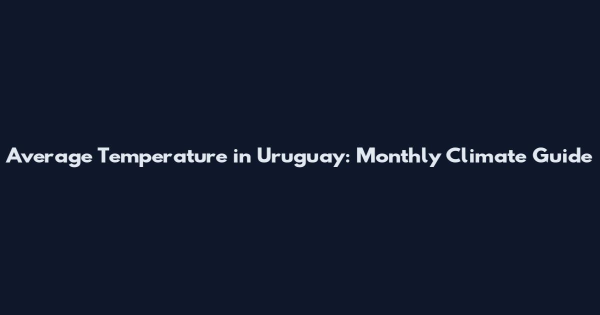 Average Temperature in Uruguay: Monthly Climate Guide