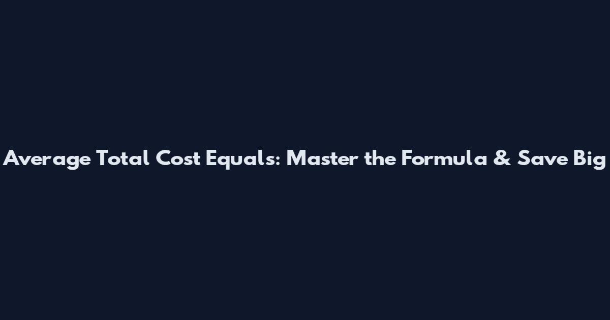 Average Total Cost Equals: Master the Formula & Save Big