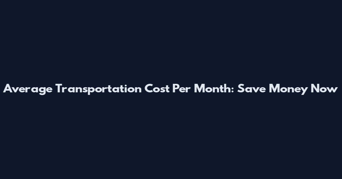Average Transportation Cost Per Month: Save Money Now