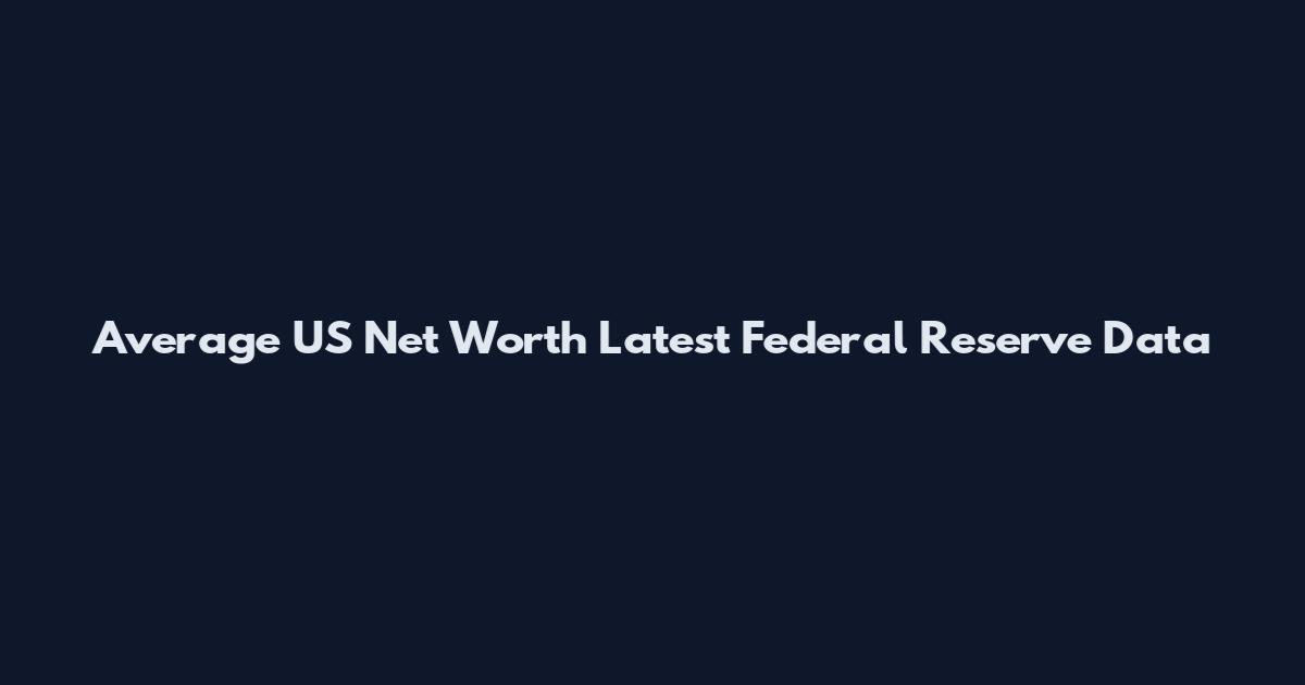 Average US Net Worth Latest Federal Reserve Data