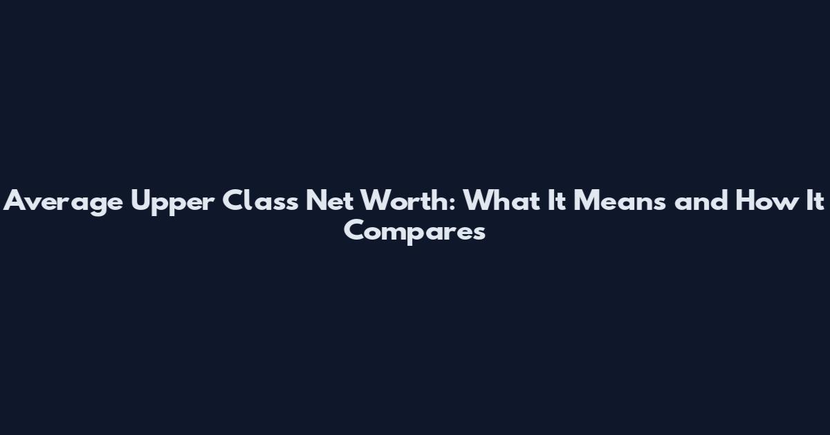 Average Upper Class Net Worth: What It Means and How It Compares