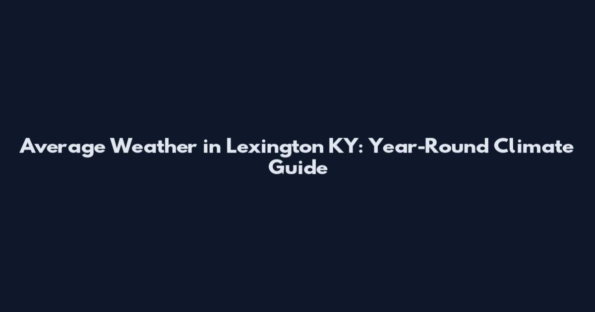 Average Weather in Lexington KY: Year-Round Climate Guide