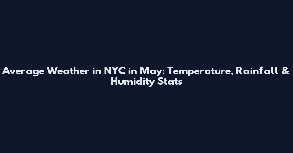 Average Weather in NYC in May: Temperature, Rainfall & Humidity Stats