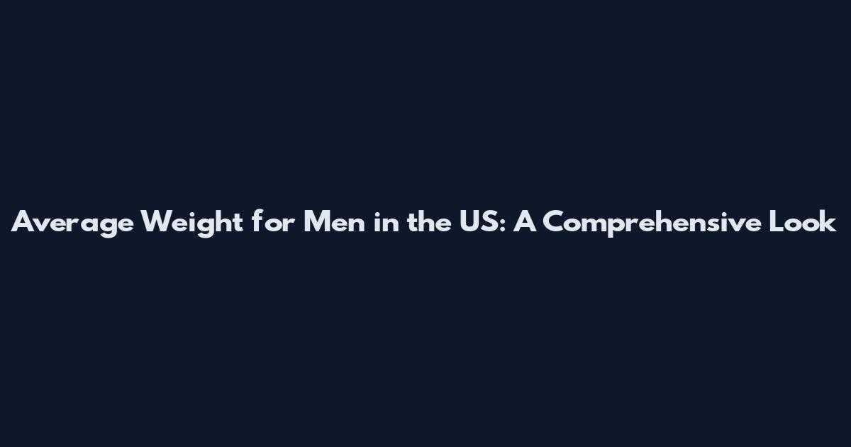 Average Weight for Men in the US: A Comprehensive Look