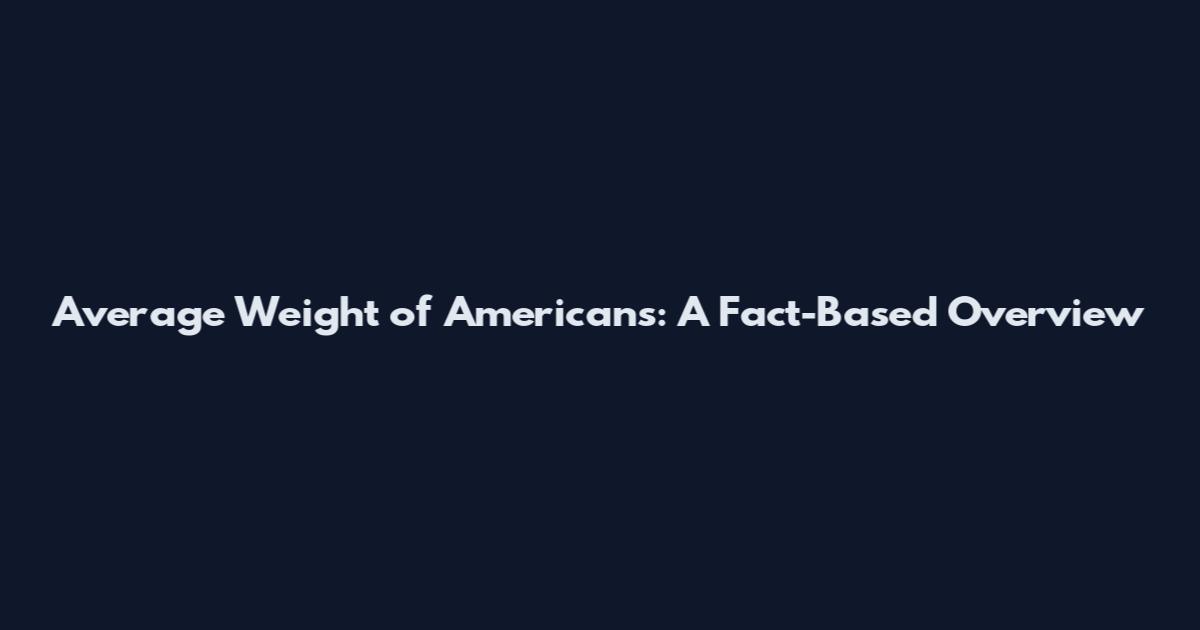 Average Weight of Americans: A Fact-Based Overview