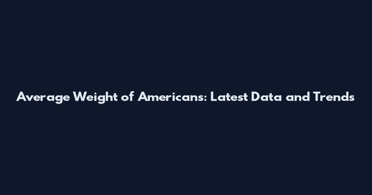 Average Weight of Americans: Latest Data and Trends