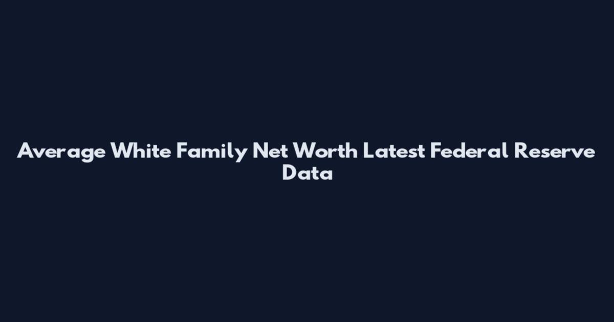 Average White Family Net Worth Latest Federal Reserve Data