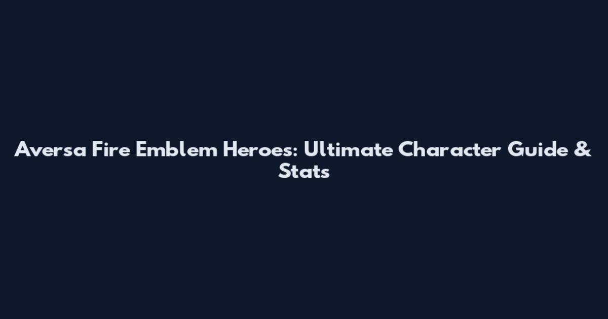 Aversa Fire Emblem Heroes: Ultimate Character Guide & Stats