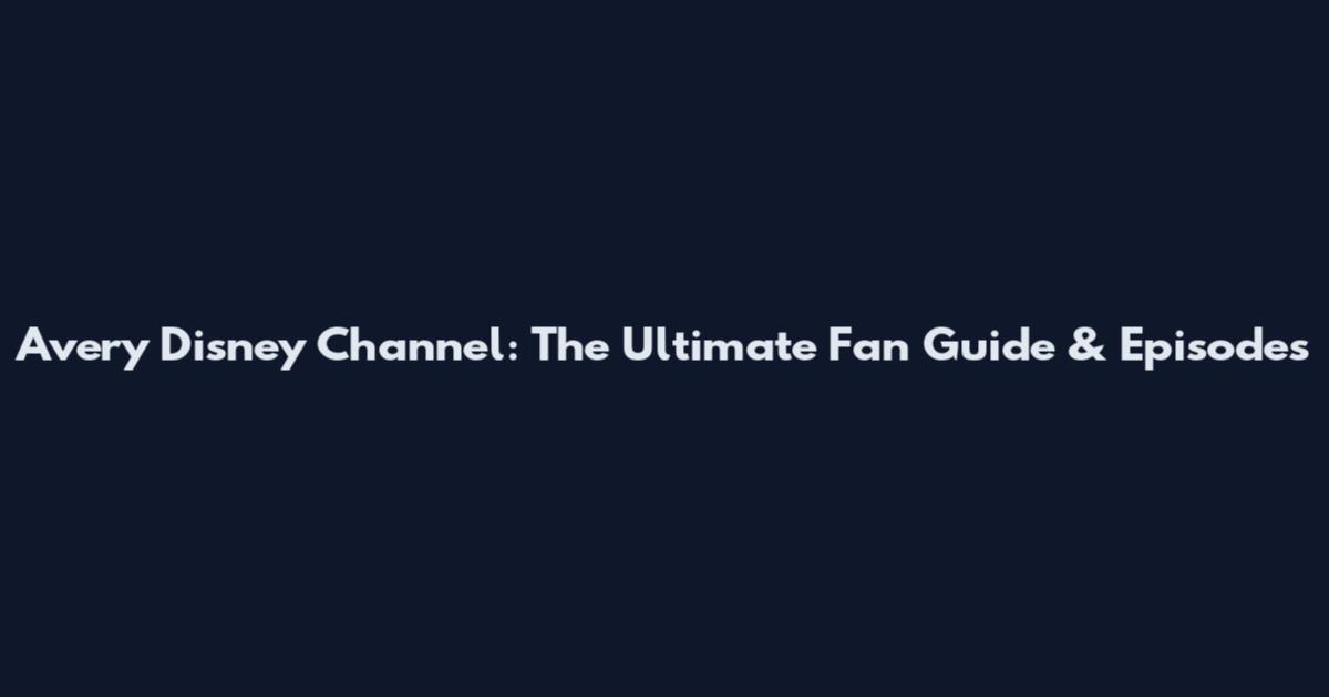 Avery Disney Channel: The Ultimate Fan Guide & Episodes