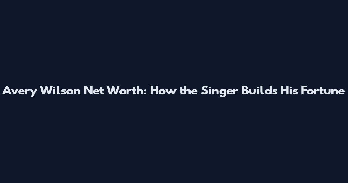 Avery Wilson Net Worth: How the Singer Builds His Fortune