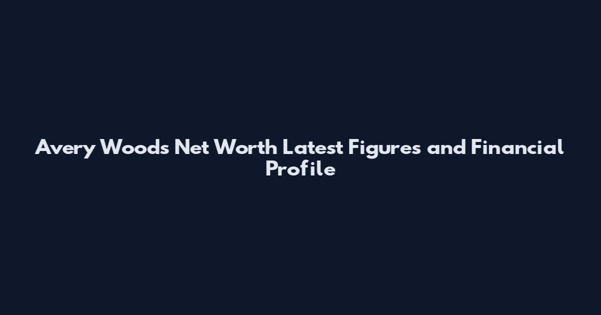Avery Woods Net Worth Latest Figures and Financial Profile
