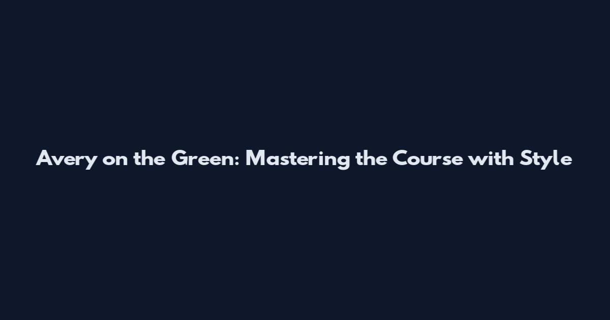 Avery on the Green: Mastering the Course with Style