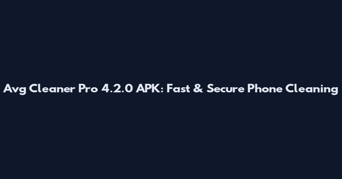 Avg Cleaner Pro 4.2.0 APK: Fast & Secure Phone Cleaning