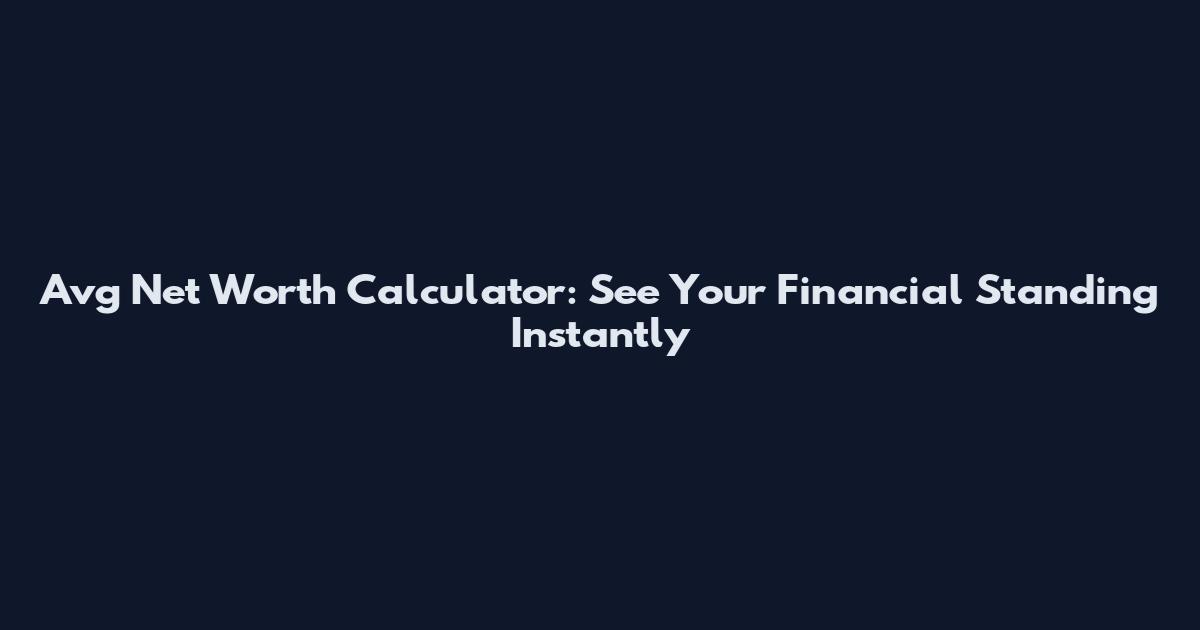 Avg Net Worth Calculator: See Your Financial Standing Instantly