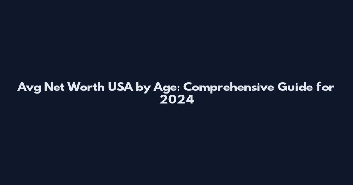 Avg Net Worth USA by Age: Comprehensive Guide for 2024
