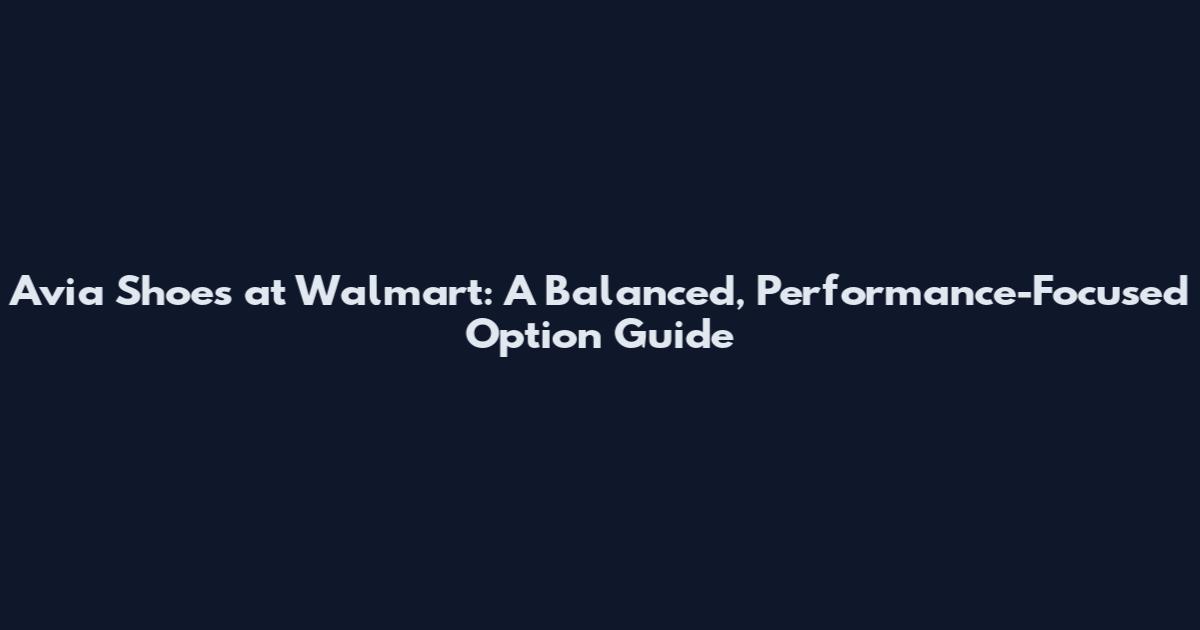 Avia Shoes at Walmart: A Balanced, Performance-Focused Option Guide