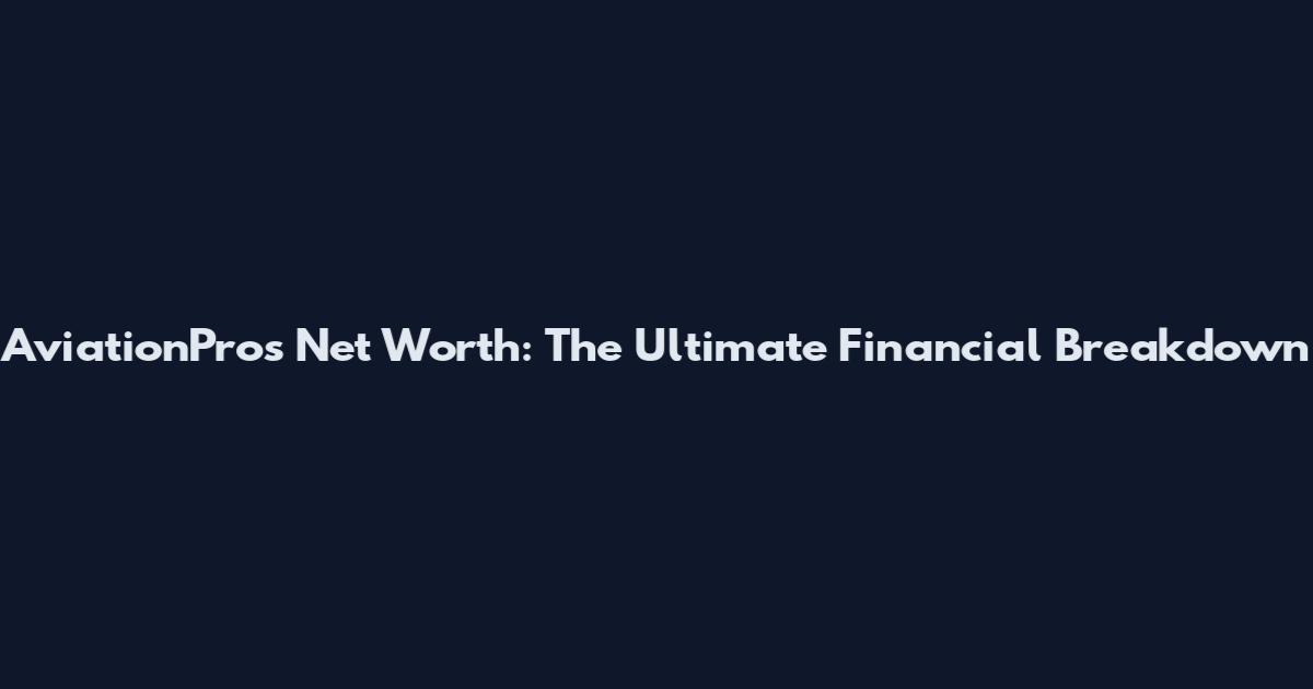 AviationPros Net Worth: The Ultimate Financial Breakdown