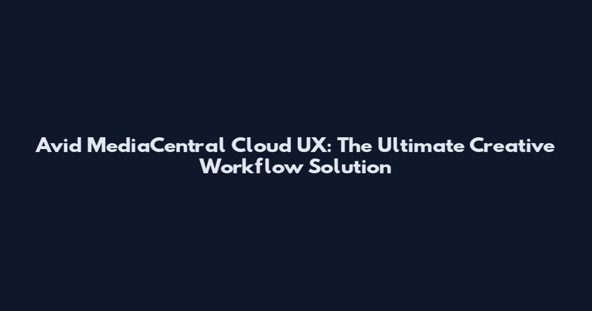 Avid MediaCentral Cloud UX: The Ultimate Creative Workflow Solution
