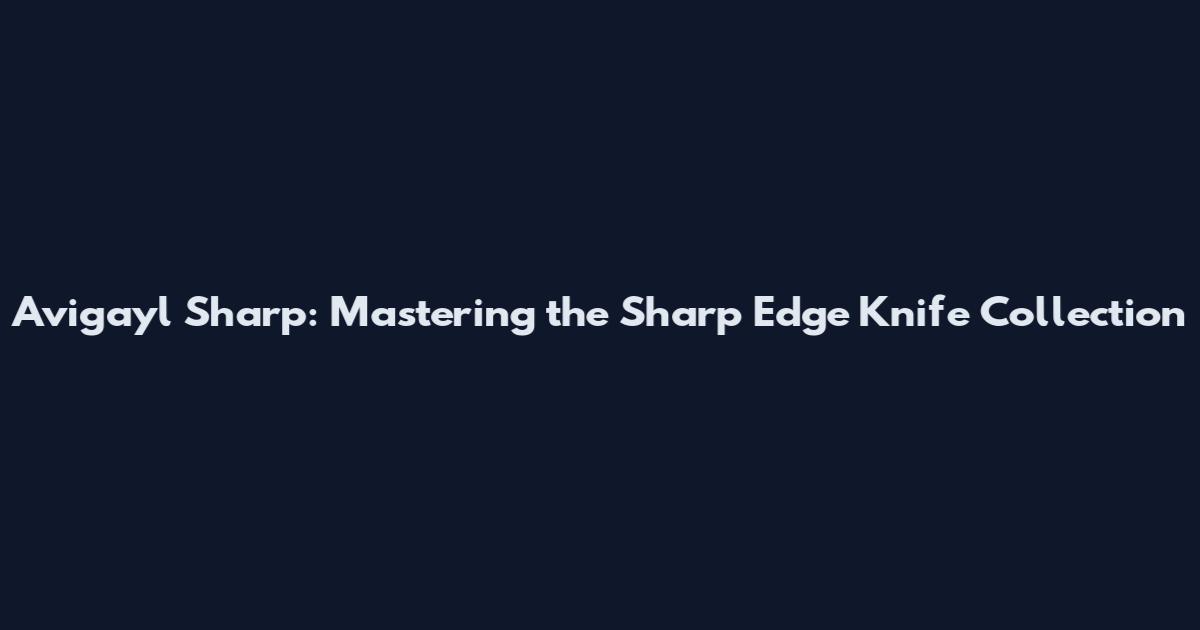Avigayl Sharp: Mastering the Sharp Edge Knife Collection