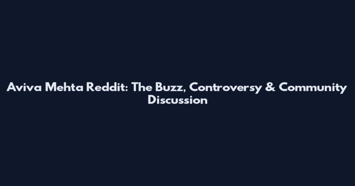 Aviva Mehta Reddit: The Buzz, Controversy & Community Discussion