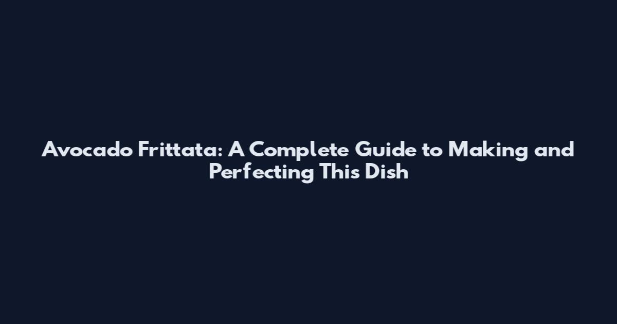 Avocado Frittata: A Complete Guide to Making and Perfecting This Dish