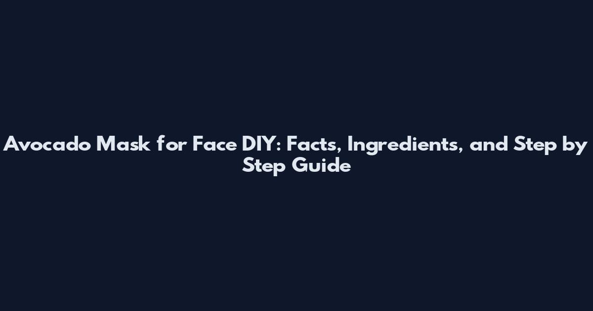 Avocado Mask for Face DIY: Facts, Ingredients, and Step by Step Guide