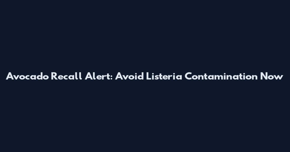 Avocado Recall Alert: Avoid Listeria Contamination Now