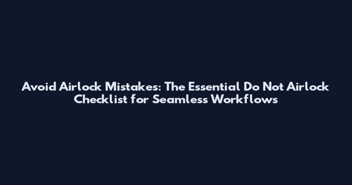 Avoid Airlock Mistakes: The Essential Do Not Airlock Checklist for Seamless Workflows