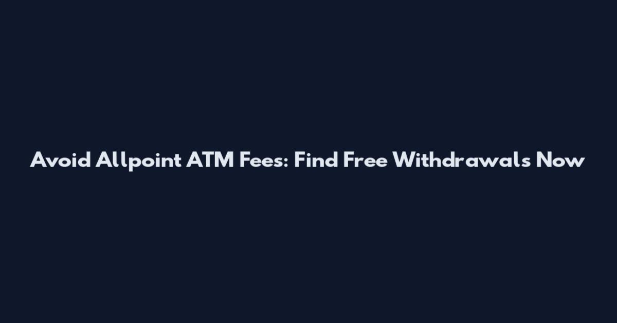 Avoid Allpoint ATM Fees: Find Free Withdrawals Now