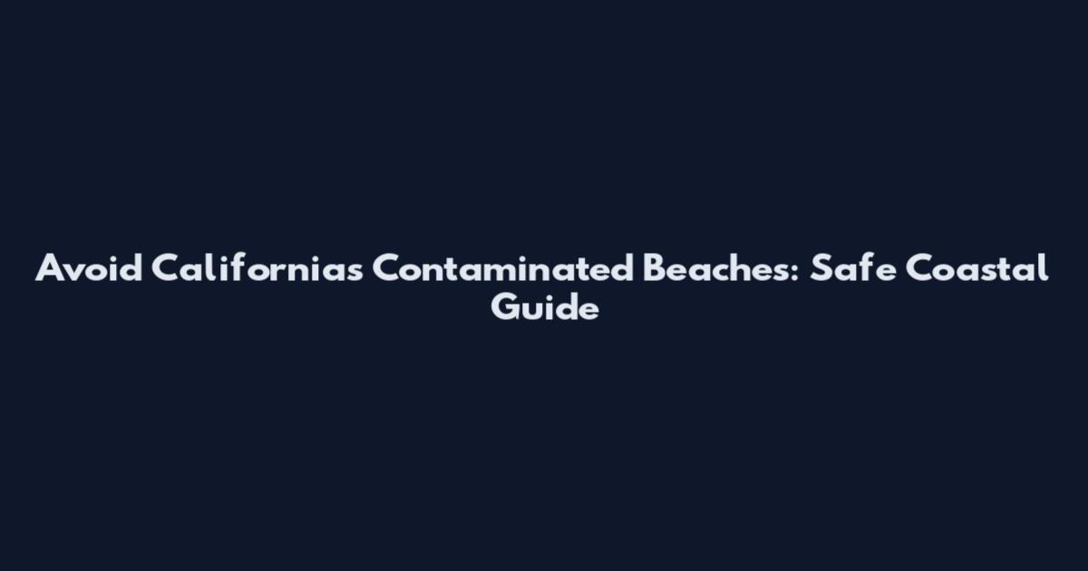 Avoid California's Contaminated Beaches: Safe Coastal Guide