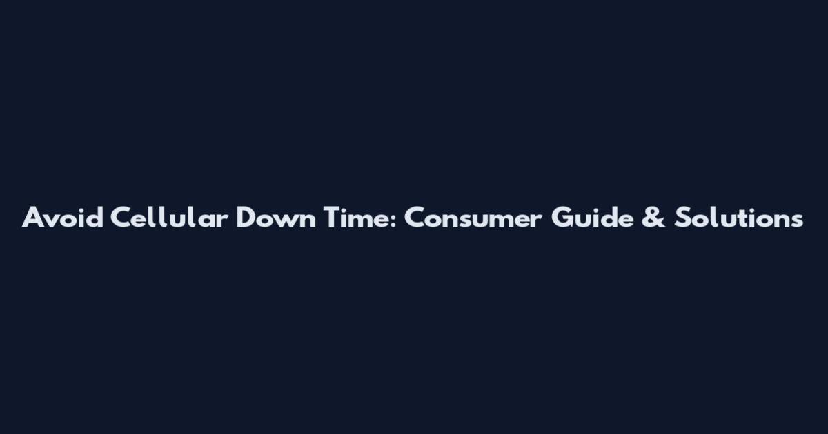 Avoid Cellular Down Time: Consumer Guide & Solutions