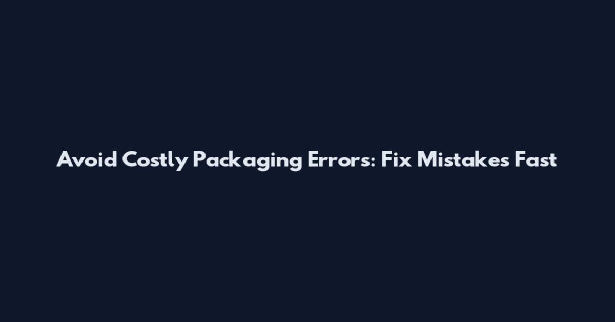 Avoid Costly Packaging Errors: Fix Mistakes Fast