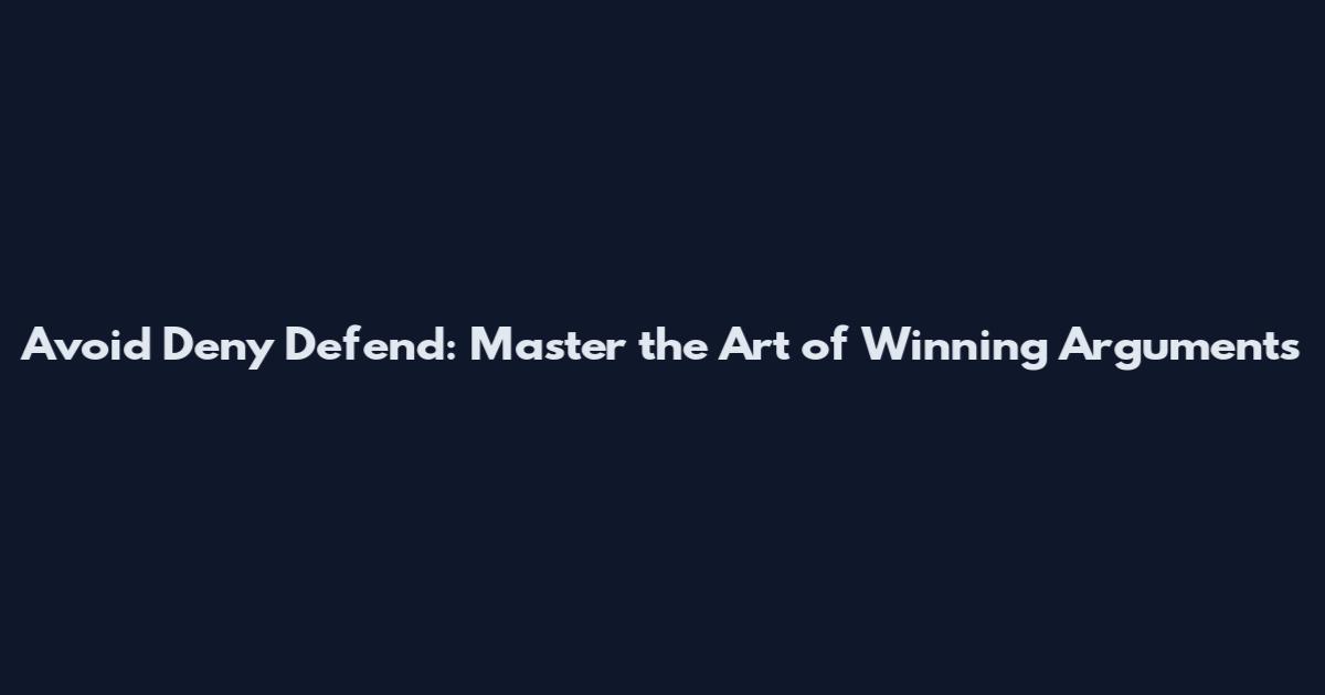 Avoid Deny Defend: Master the Art of Winning Arguments
