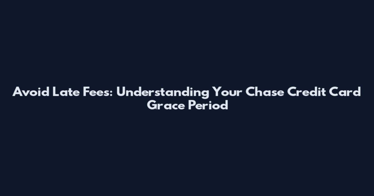 Avoid Late Fees: Understanding Your Chase Credit Card Grace Period