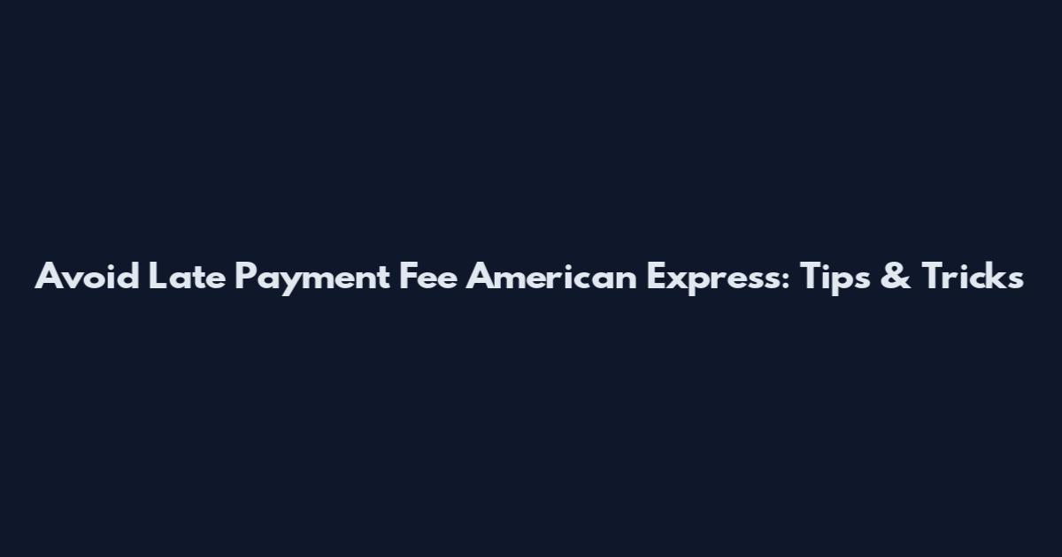 Avoid Late Payment Fee American Express: Tips & Tricks