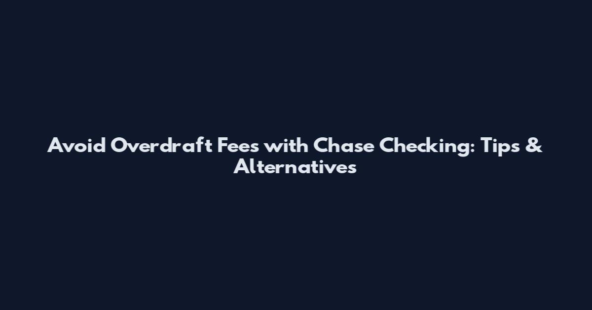 Avoid Overdraft Fees with Chase Checking: Tips & Alternatives