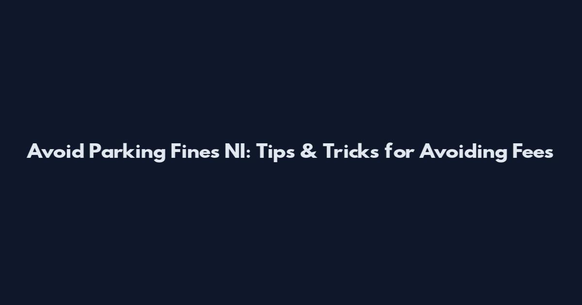Avoid Parking Fines NI: Tips & Tricks for Avoiding Fees