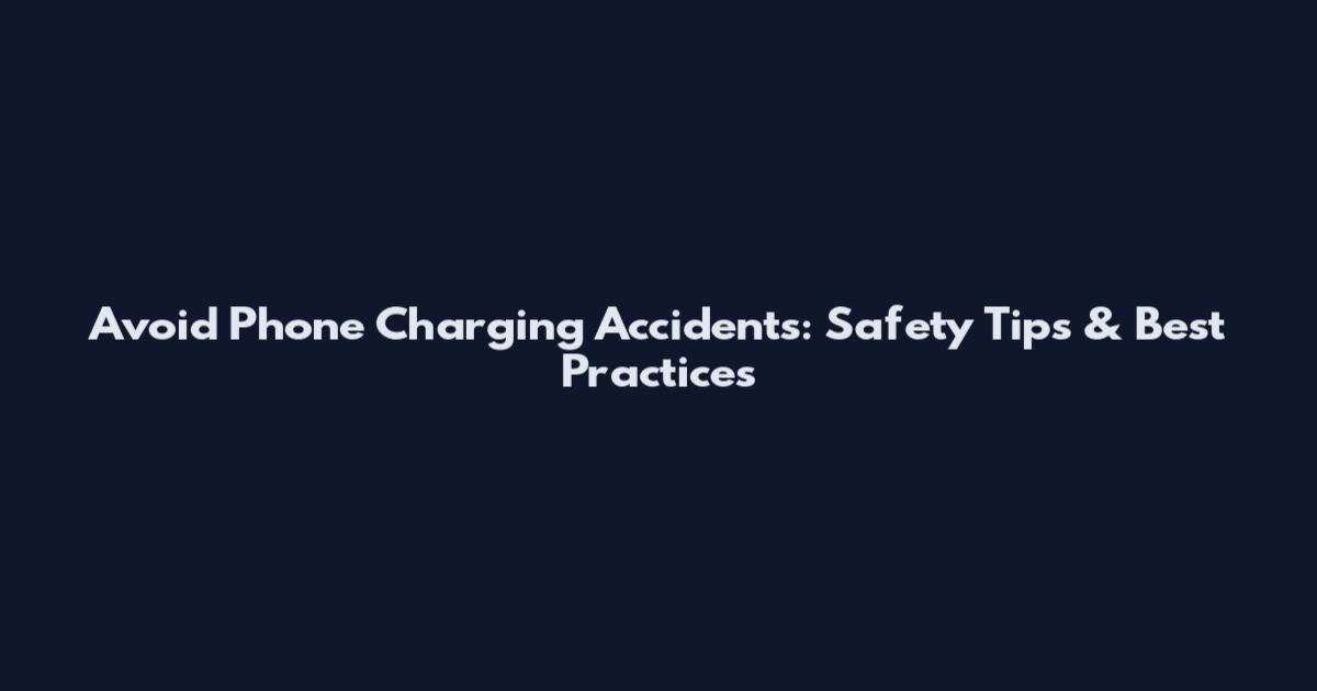 Avoid Phone Charging Accidents: Safety Tips & Best Practices