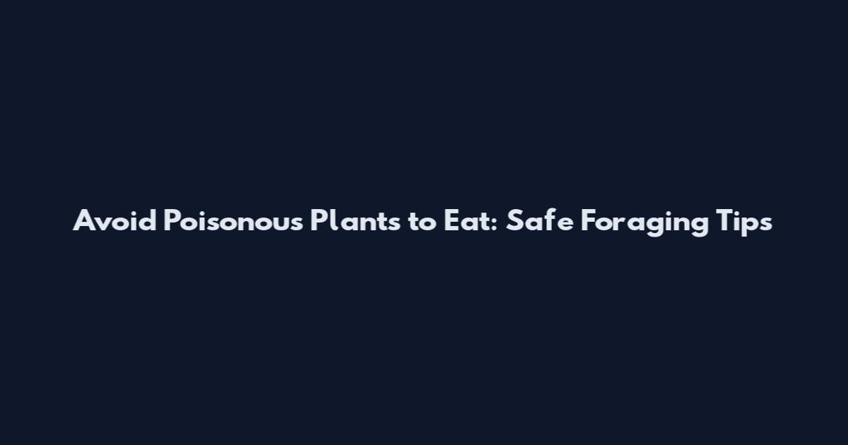 Avoid Poisonous Plants to Eat: Safe Foraging Tips