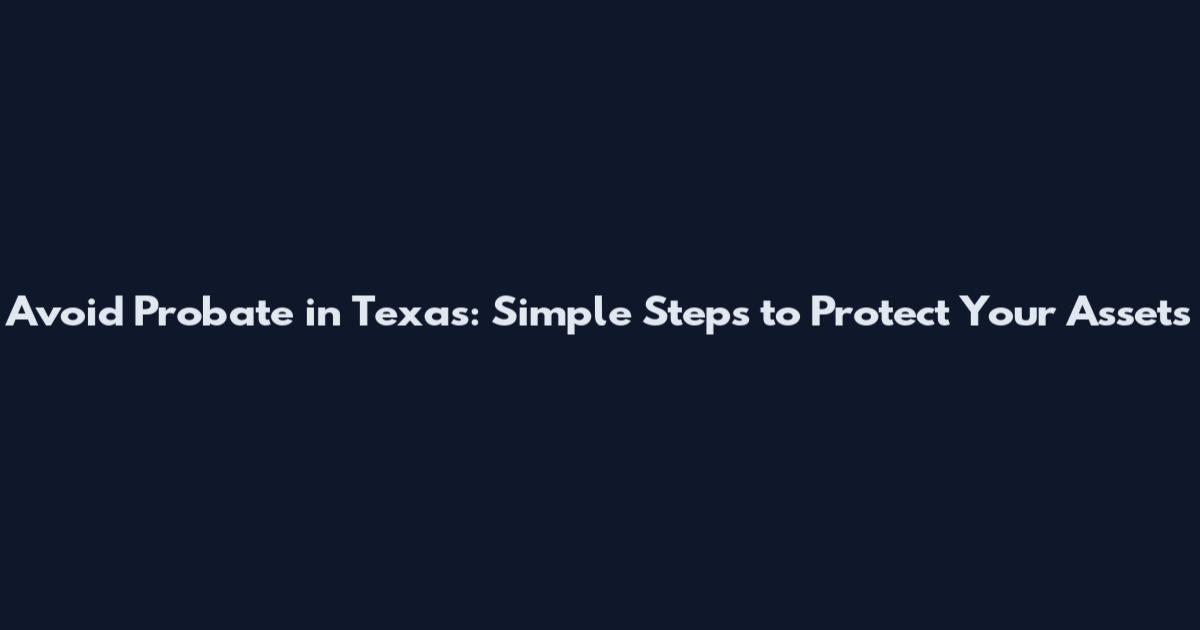 Avoid Probate in Texas: Simple Steps to Protect Your Assets