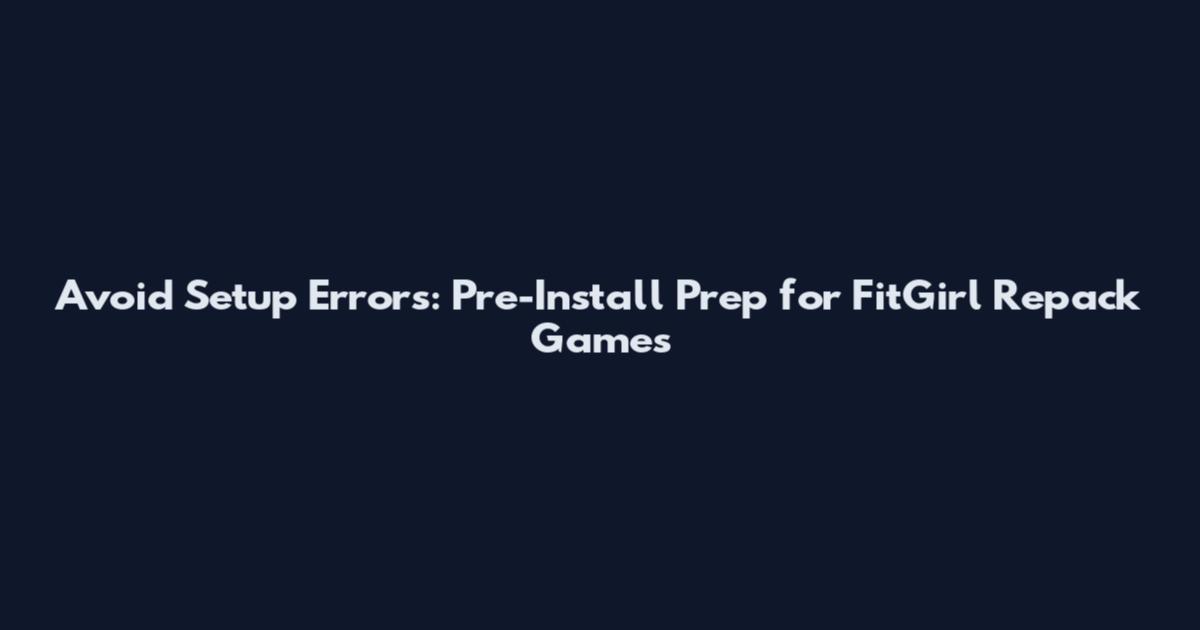 Avoid Setup Errors: Pre-Install Prep for FitGirl Repack Games