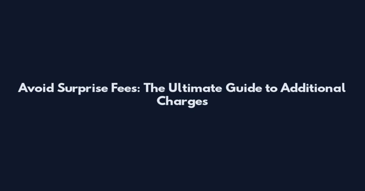 Avoid Surprise Fees: The Ultimate Guide to Additional Charges