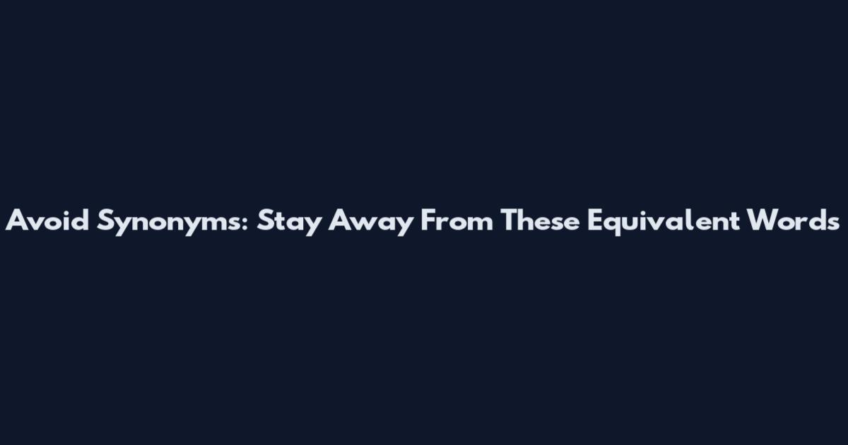 Avoid Synonyms: Stay Away From These Equivalent Words