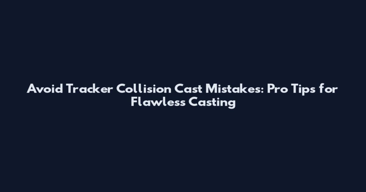 Avoid Tracker Collision Cast Mistakes: Pro Tips for Flawless Casting