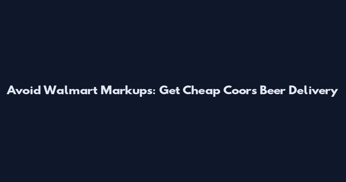 Avoid Walmart Markups: Get Cheap Coors Beer Delivery