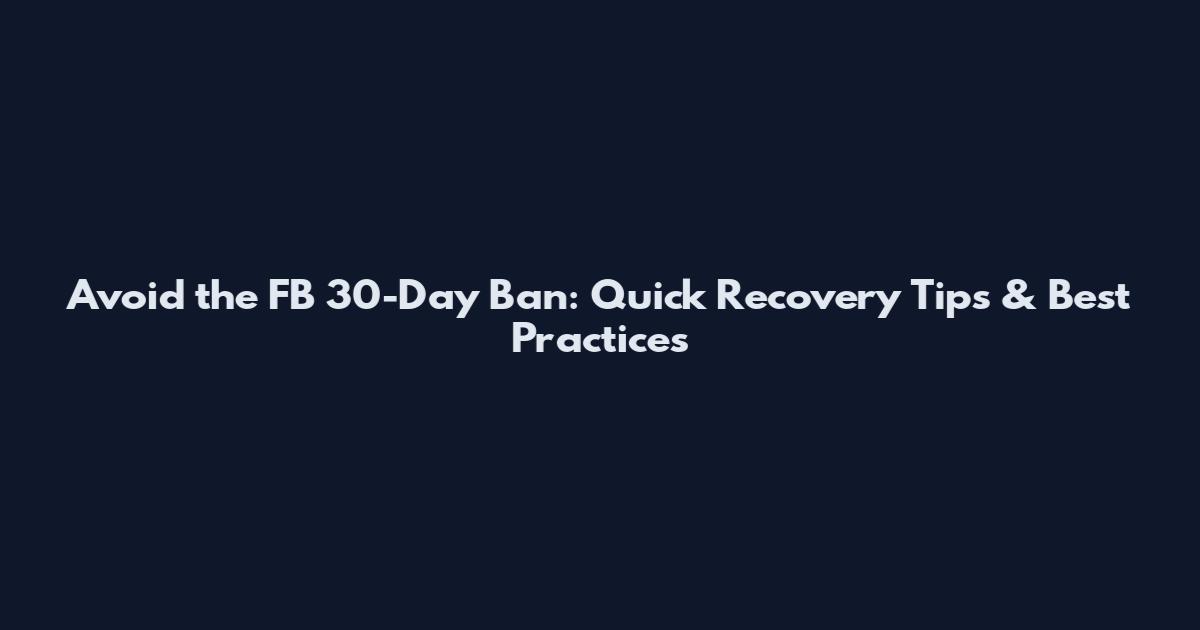 Avoid the FB 30-Day Ban: Quick Recovery Tips & Best Practices