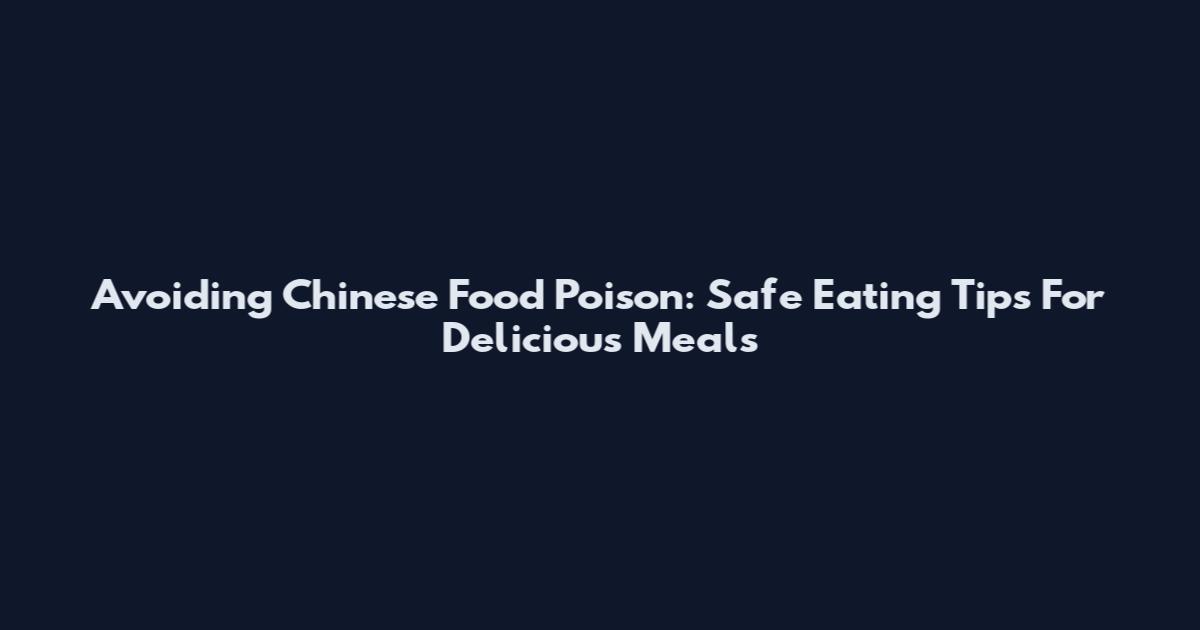 Avoiding Chinese Food Poison: Safe Eating Tips For Delicious Meals